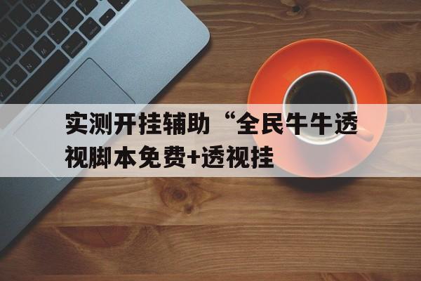 实测开挂辅助“全民牛牛透视脚本免费+透视挂 实测开挂辅助“全民牛牛透视脚本免费+透视挂