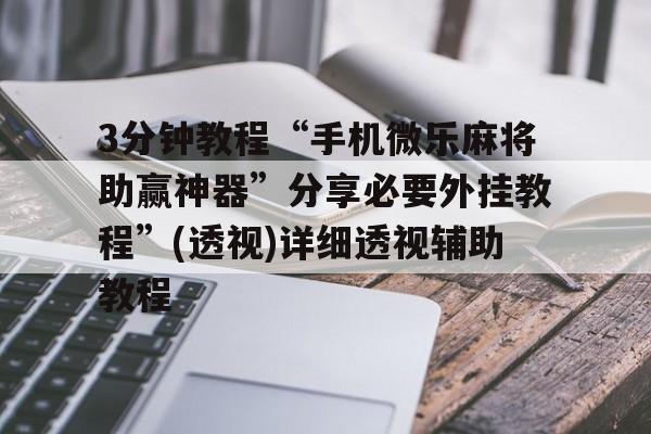 3分钟教程“手机微乐麻将助赢神器	”分享必要外挂教程”(透视)详细透视辅助教程